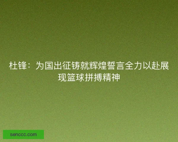 杜锋：为国出征铸就辉煌誓言全力以赴展现篮球拼搏精神